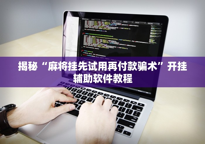 揭秘“麻将挂先试用再付款骗术”开挂辅助软件教程