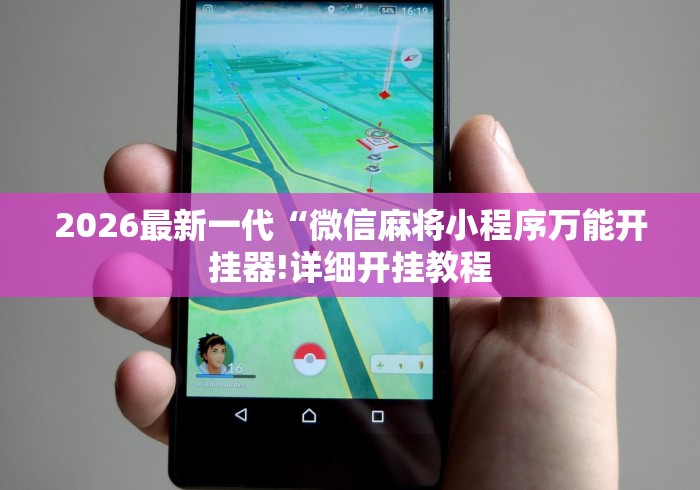 2026最新一代“微信麻将小程序万能开挂器!详细开挂教程 2026最新一代“微信麻将小程序万能开挂器!详细开挂教程