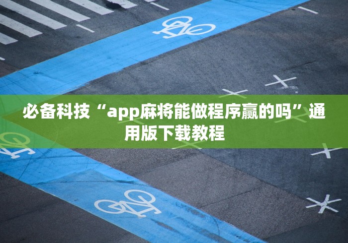 必备科技“app麻将能做程序赢的吗”通用版下载教程
