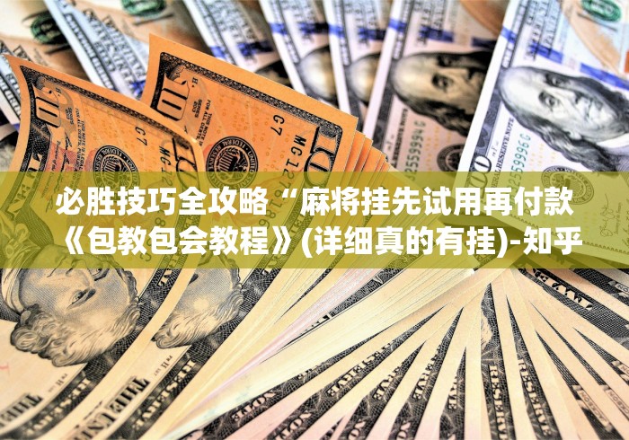 必胜技巧全攻略“麻将挂先试用再付款《包教包会教程》(详细真的有挂)-知乎
