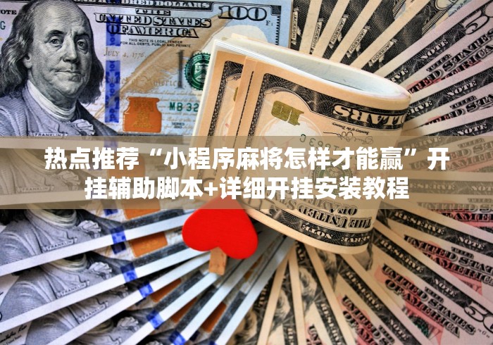 热点推荐“小程序麻将怎样才能赢”开挂辅助脚本+详细开挂安装教程