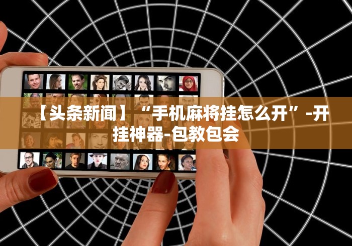 【头条新闻】“手机麻将挂怎么开”-开挂神器-包教包会