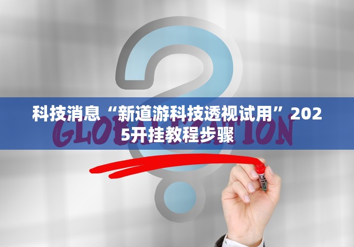 科技消息“新道游科技透视试用”2025开挂教程步骤