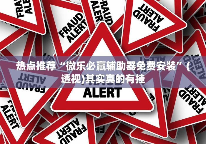 热点推荐“微乐必赢辅助器免费安装	”(透视)其实真的有挂