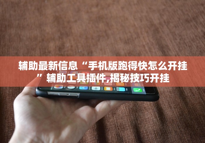 辅助最新信息“手机版跑得快怎么开挂”辅助工具插件,揭秘技巧开挂