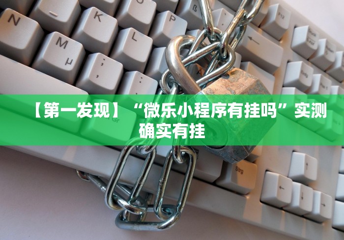 【第一发现】“微乐小程序有挂吗	”实测确实有挂