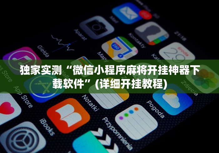 独家实测“微信小程序麻将开挂神器下载软件	”(详细开挂教程)