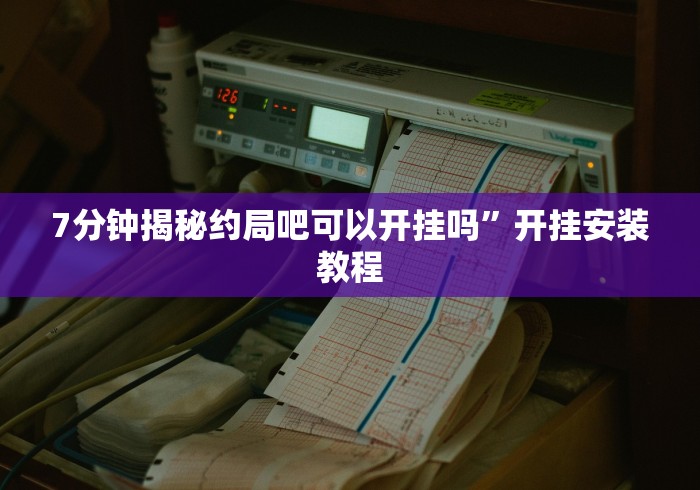 7分钟揭秘约局吧可以开挂吗	”开挂安装教程