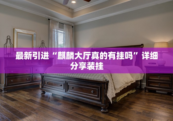 最新引进“麒麟大厅真的有挂吗”详细分享装挂