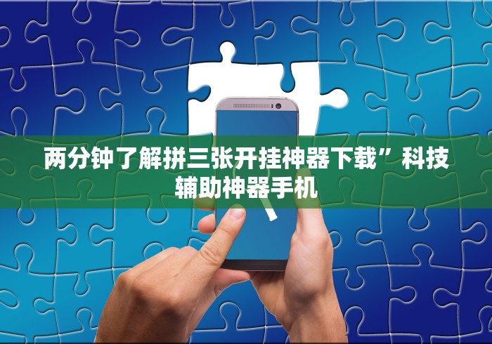 两分钟了解拼三张开挂神器下载”科技辅助神器手机