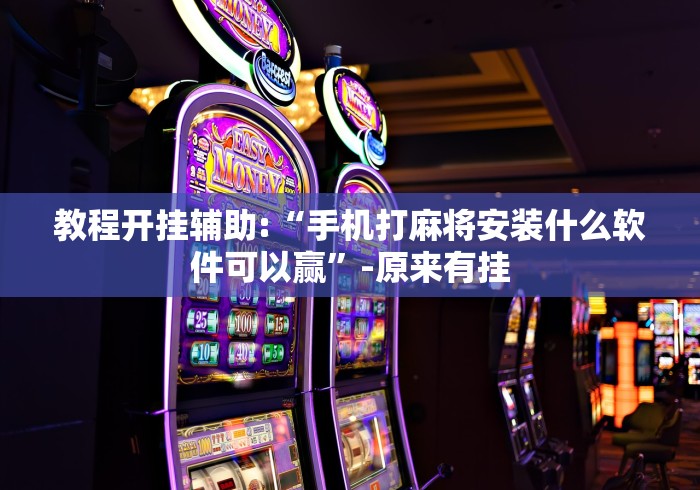 教程开挂辅助:“手机打麻将安装什么软件可以赢”-原来有挂