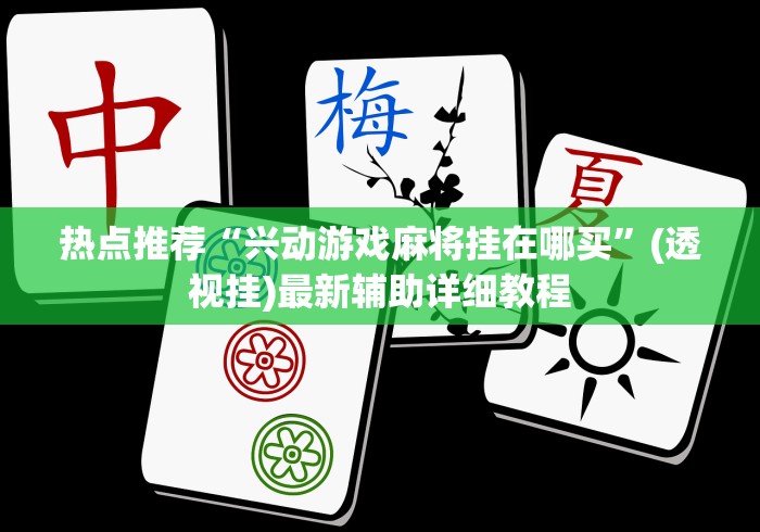 热点推荐“兴动游戏麻将挂在哪买”(透视挂)最新辅助详细教程