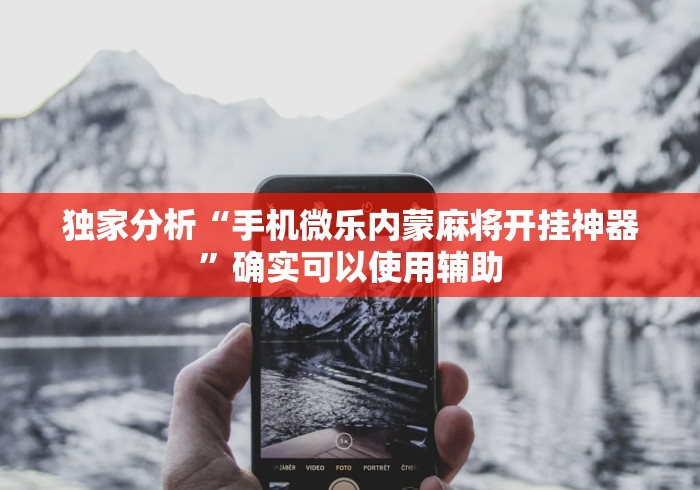 独家分析“手机微乐内蒙麻将开挂神器”确实可以使用辅助