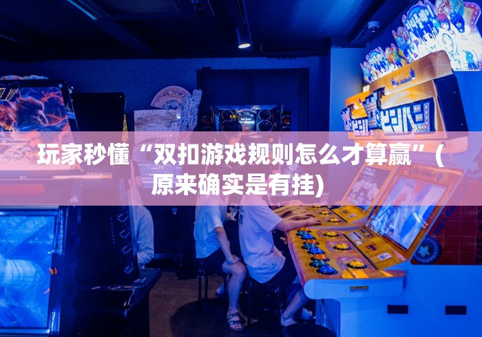 玩家秒懂“双扣游戏规则怎么才算赢”(原来确实是有挂) 