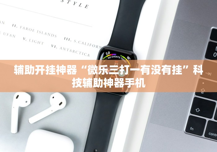 辅助开挂神器“微乐三打一有没有挂	”科技辅助神器手机