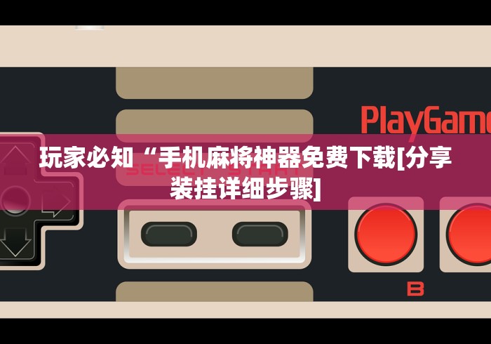 玩家必知“手机麻将神器免费下载[分享装挂详细步骤]