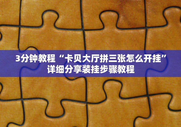 3分钟教程“卡贝大厅拼三张怎么开挂”详细分享装挂步骤教程