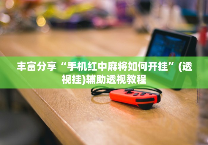 丰富分享“手机红中麻将如何开挂”(透视挂)辅助透视教程
