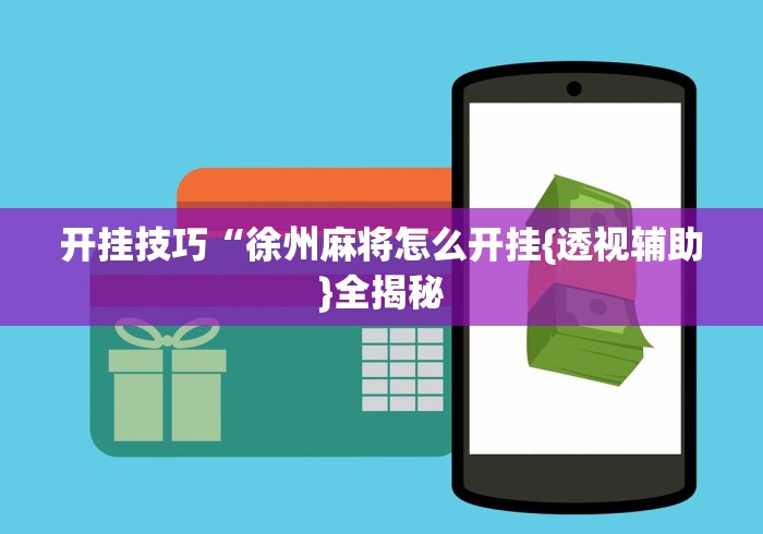 开挂技巧“徐州麻将怎么开挂{透视辅助}全揭秘 开挂技巧“徐州麻将怎么开挂{透视辅助}全揭秘