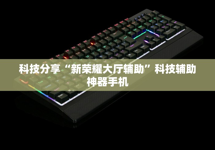科技分享“新荣耀大厅辅助”科技辅助神器手机
