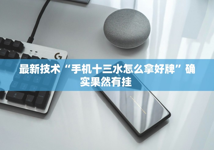 最新技术“手机十三水怎么拿好牌”确实果然有挂 