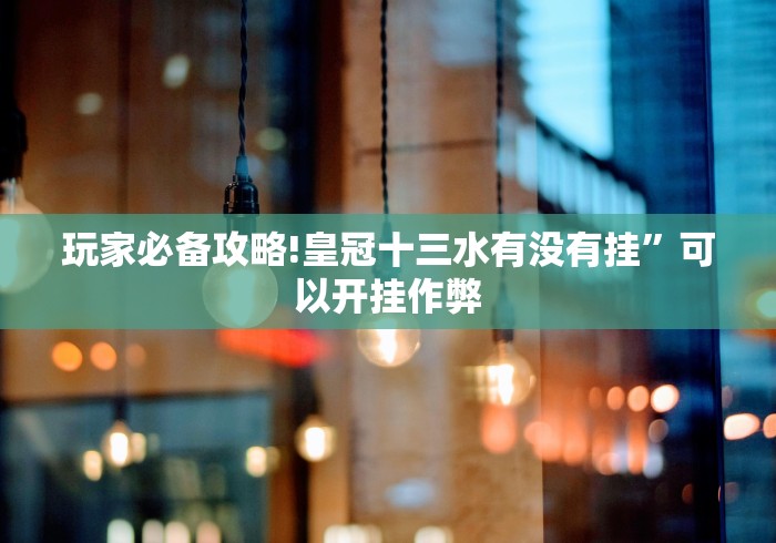 玩家必备攻略!皇冠十三水有没有挂”可以开挂作弊