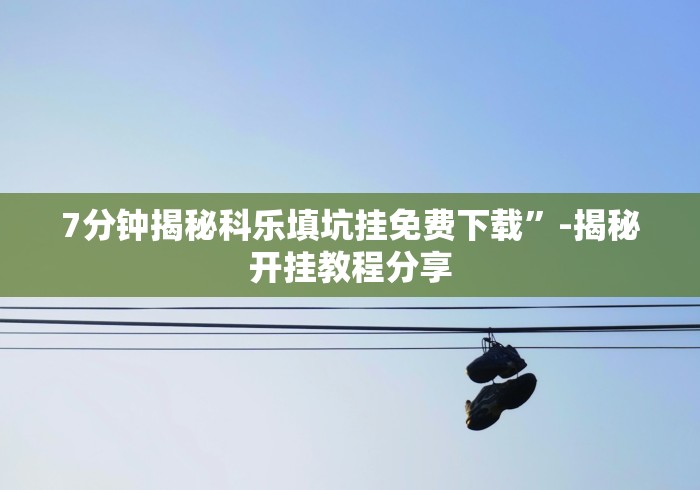 7分钟揭秘科乐填坑挂免费下载”-揭秘开挂教程分享