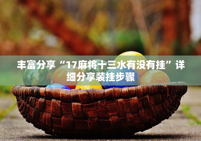 丰富分享“17麻将十三水有没有挂”详细分享装挂步骤