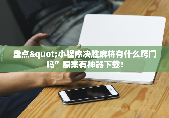 盘点"小程序决胜麻将有什么窍门吗	”原来有神器下载！