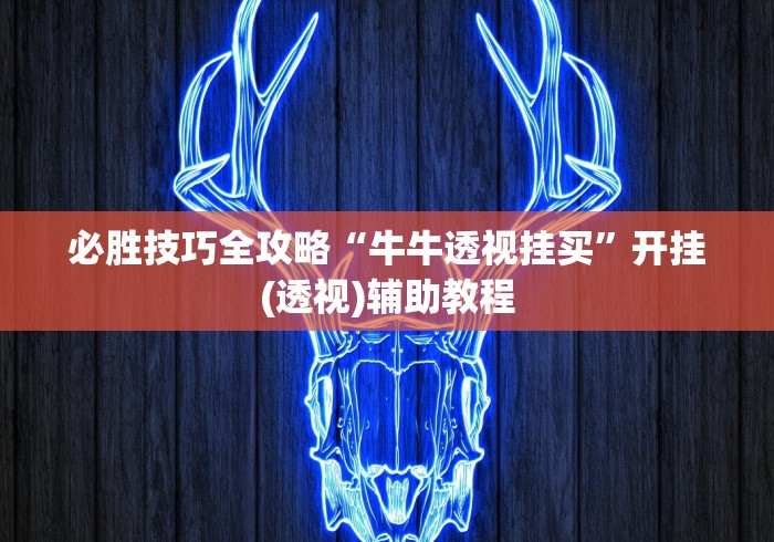 必胜技巧全攻略“牛牛透视挂买”开挂(透视)辅助教程