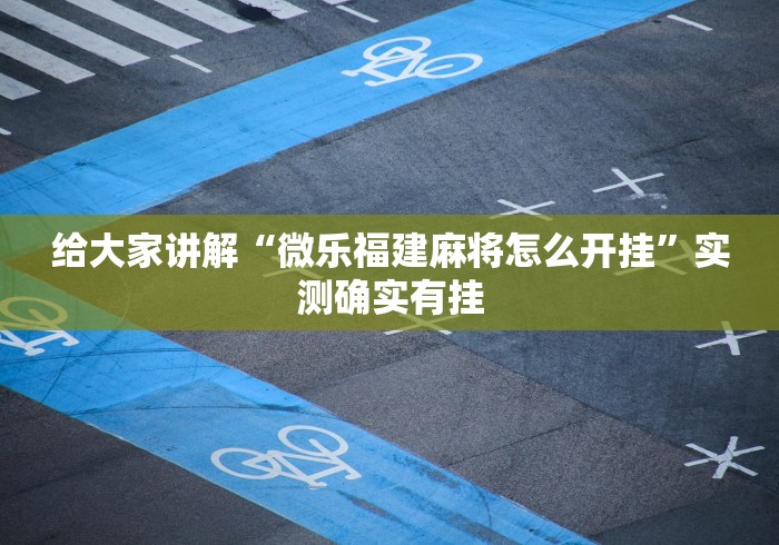 给大家讲解“微乐福建麻将怎么开挂”实测确实有挂