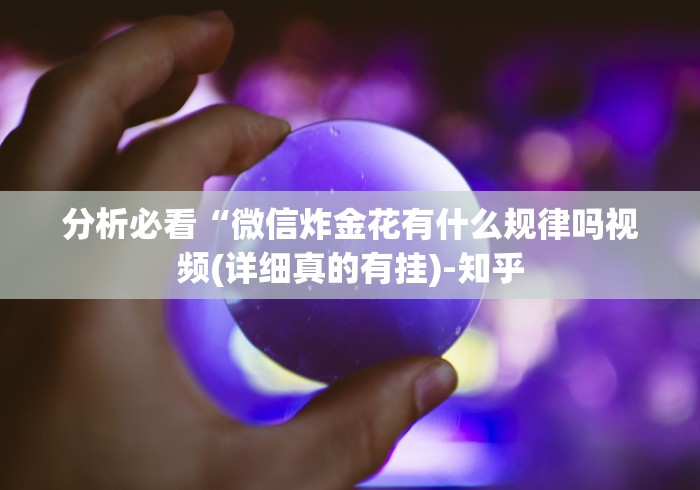 分析必看“微信炸金花有什么规律吗视频(详细真的有挂)-知乎 分析必看“微信炸金花有什么规律吗视频(详细真的有挂)-知乎