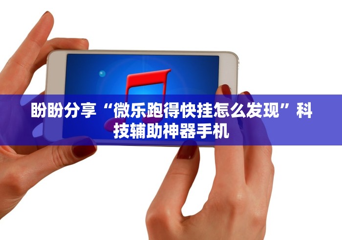 盼盼分享“微乐跑得快挂怎么发现”科技辅助神器手机