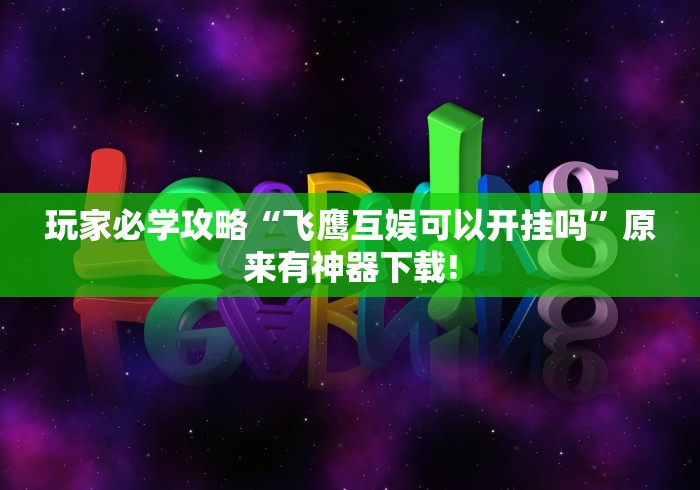 玩家必学攻略“飞鹰互娱可以开挂吗	”原来有神器下载!