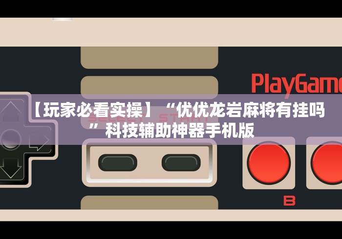 【玩家必看实操】“优优龙岩麻将有挂吗”科技辅助神器手机版