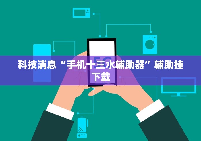 科技消息“手机十三水辅助器”辅助挂下载