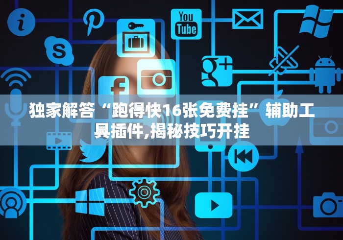 独家解答“跑得快16张免费挂”辅助工具插件,揭秘技巧开挂