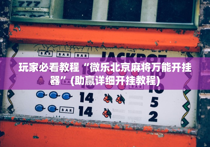 玩家必看教程“微乐北京麻将万能开挂器	”(助赢详细开挂教程)