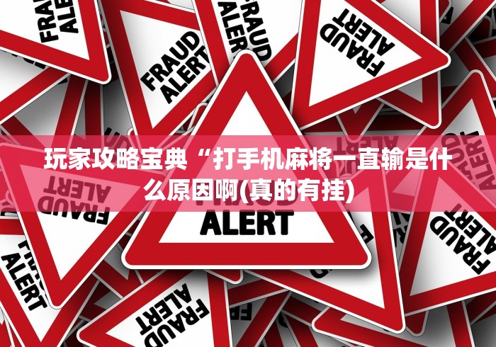 玩家攻略宝典“打手机麻将一直输是什么原因啊(真的有挂) 玩家攻略宝典“打手机麻将一直输是什么原因啊(真的有挂)