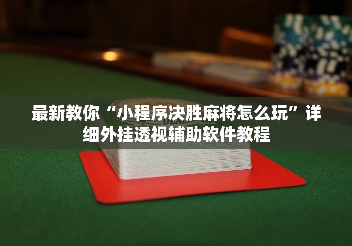 最新教你“小程序决胜麻将怎么玩”详细外挂透视辅助软件教程