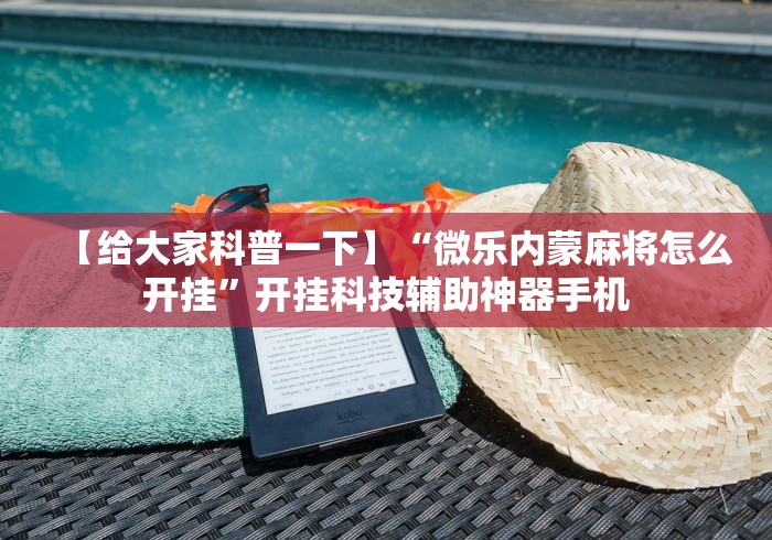 【给大家科普一下】“微乐内蒙麻将怎么开挂	”开挂科技辅助神器手机
