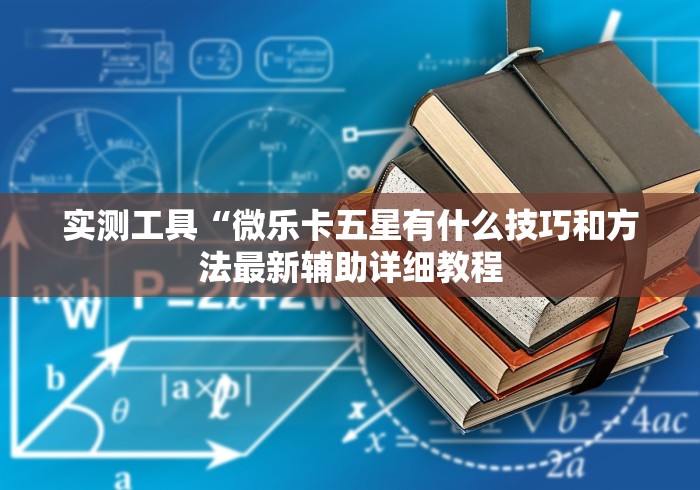 实测工具“微乐卡五星有什么技巧和方法最新辅助详细教程 实测工具“微乐卡五星有什么技巧和方法最新辅助详细教程