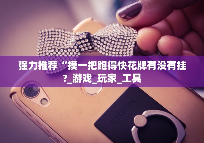 强力推荐“摸一把跑得快花牌有没有挂?_游戏_玩家_工具 强力推荐“摸一把跑得快花牌有没有挂?_游戏_玩家_工具