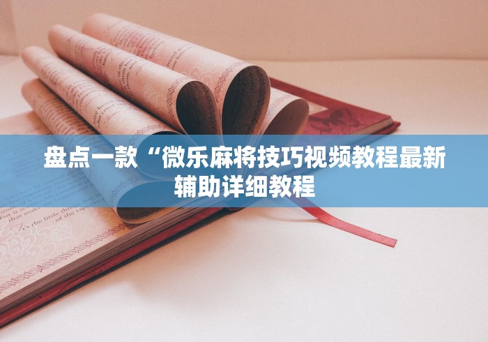 盘点一款“微乐麻将技巧视频教程最新辅助详细教程 盘点一款“微乐麻将技巧视频教程最新辅助详细教程