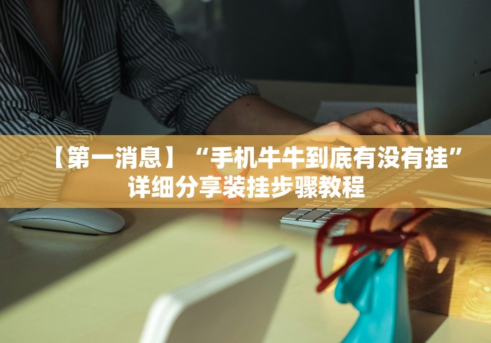 【第一消息】“手机牛牛到底有没有挂	”详细分享装挂步骤教程