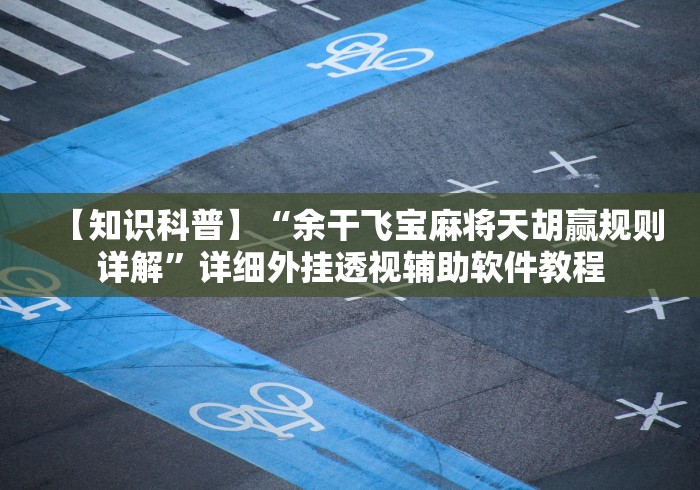 【知识科普】“余干飞宝麻将天胡赢规则详解	”详细外挂透视辅助软件教程