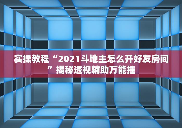 实操教程“2021斗地主怎么开好友房间	”揭秘透视辅助万能挂