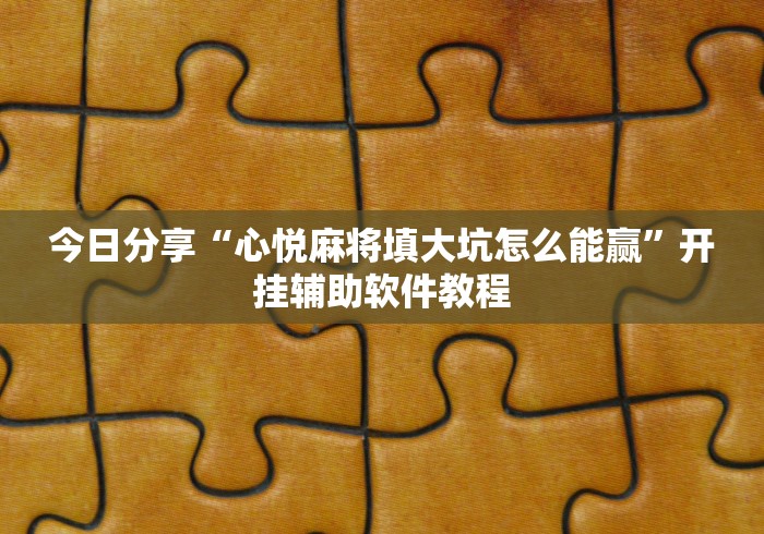 今日分享“心悦麻将填大坑怎么能赢	”开挂辅助软件教程