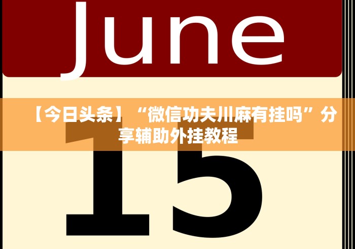 【今日头条】“微信功夫川麻有挂吗	”分享辅助外挂教程