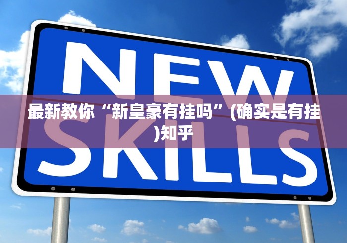 最新教你“新皇豪有挂吗	”(确实是有挂)知乎